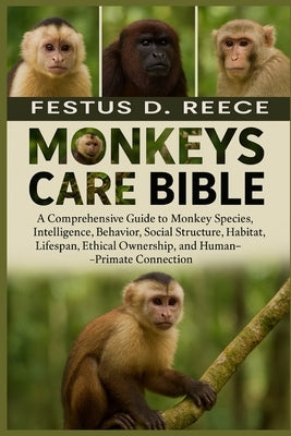Monkeys Care Bible: A Comprehensive Guide to Monkey Species, Intelligence, Behavior, Social Structure, Habitat, Lifespan, Ethical Ownership, and Human by D. Reece, Festus