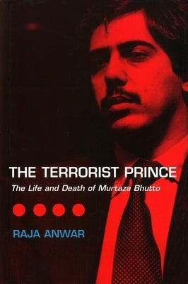 The Terrorist Prince: The Life and Death of Murtaza Bhutto by Anwar, Raja