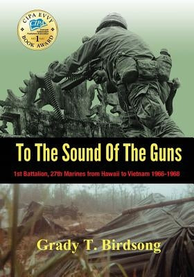 To The Sound Of The Guns: 1st Battalion, 27th Marines from Hawaii To Vietnam 1966-1968 by Birdsong, Grady Thane