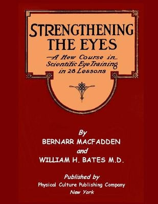 Strengthening The Eyes - A New Course In Scientific Eye Training In 28 Lessons: & Better Eyesight Magazine by Bates, William H.