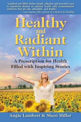 Healthy and Radiant Within: A Prescription for Health Filled with Inspiring Stories by Miller, Sheri