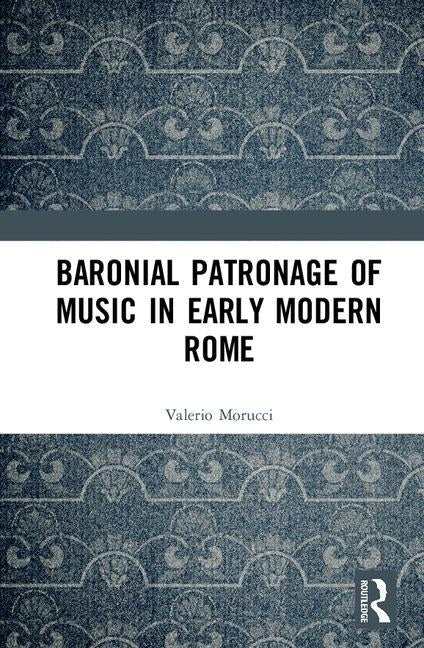 Baronial Patronage of Music in Early Modern Rome by Morucci, Valerio