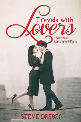 Travels with Lovers: A Collection of Short Stories & Poems by Dreben, Steve