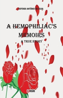 A Hemophiliac's Memoirs: A true story by Da Silva, Defendi Ant?nio