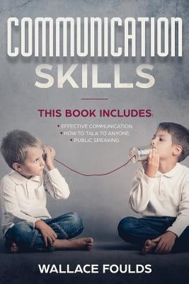 Communication Skills: This Book Includes: (1) Effective Communication (2) How to Talk to Anyone (3) Public Speaking by Foulds, Wallace