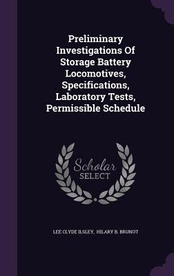 Preliminary Investigations Of Storage Battery Locomotives, Specifications, Laboratory Tests, Permissible Schedule by Ilsley, Lee Clyde