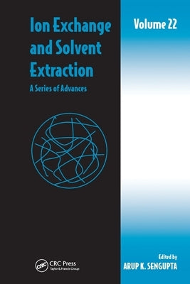 Ion Exchange and Solvent Extraction: A Series of Advances, Volume 22 by SenGupta, Arup K.