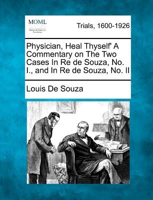 Physician, Heal Thyself' a Commentary on the Two Cases in Re de Souza, No. I., and in Re de Souza, No. II by Souza, Louis De