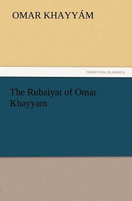 The Rubaiyat of Omar Khayyam by Omar Khayyam
