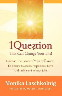 1 Question That Can Change Your Life: Unleash The Power of Your Self-Worth To Secure Success, Happiness, Love And Fulfillment In Your Life by Zitterbayer, Margret