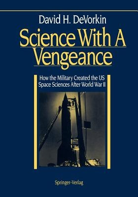 Science with a Vengeance: How the Military Created the Us Space Sciences After World War II by DeVorkin, David H.