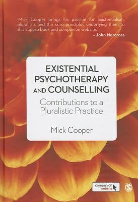 Existential Psychotherapy and Counselling: Contributions to a Pluralistic Practice by Cooper, Mick