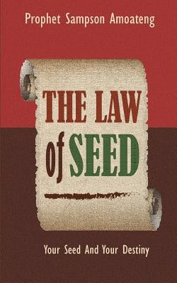 The Law Of Seed: Your Seed And Your Destiny by Amoateng, Sampson