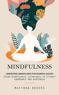 Mindfulness: Harnessing Mindfulness for Business Success (Using Mindfulness Techniques to Attract Abundance and Happiness) by Reeves, Matthew