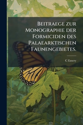 Beitraege zur Monographie der Formiciden des Palaearktischen Faunengebietes. by Emery, C.