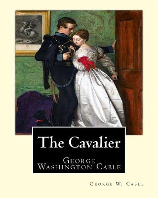 The Cavalier By: George W. Cable: George Washington Cable (October 12, 1844 - January 31, 1925) was an American novelist notable for th by Cable, George W.