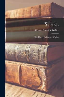 Steel; the Diary of a Furnace Worker by Walker, Charles Rumford