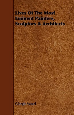 Lives of the Most Eminent Painters, Sculptors & Architects by Vasari, Giorgio