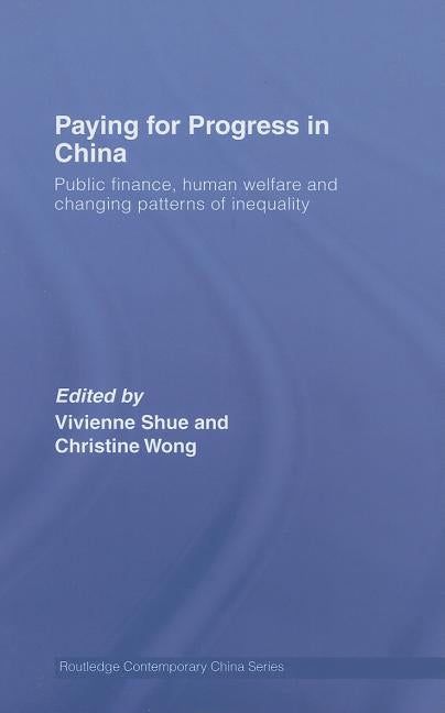 Paying for Progress in China: Public Finance, Human Welfare and Changing Patterns of Inequality by Shue, Vivienne