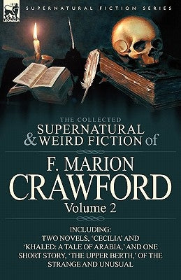 The Collected Supernatural and Weird Fiction of F. Marion Crawford: Volume 2-Including Two Novels, 'Cecilia' and 'Khaled: A Tale of Arabia, ' and One by Crawford, F. Marion