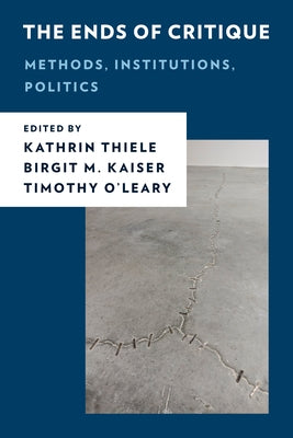 The Ends of Critique: Methods, Institutions, Politics by Thiele, Kathrin