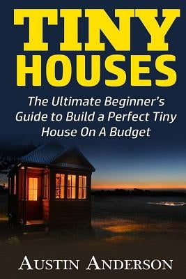 Tiny Houses: The Ultimate Beginner by Anderson, Austin