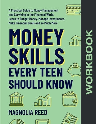 Money Skills Every Teen Should Know Workbook: A Comprehensive Workbook to Money Management and Surviving in the Financial World. Learn to Budget Money by Reed, Magnolia