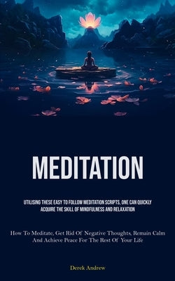 Meditation: Utilising These Easy To Follow Meditation Scripts, One Can Quickly Acquire The Skill Of Mindfulness And Relaxation (How To Meditate, Get R by Andrew, Derek