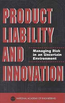 Product Liability and Innovation: Managing Risk in an Uncertain Environment by National Academy of Engineering