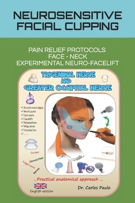 Neurosensitive Facial Cupping: Facial Pain Relief Protocols and Experimental Neuro-Facelift by Paulo, Carlos