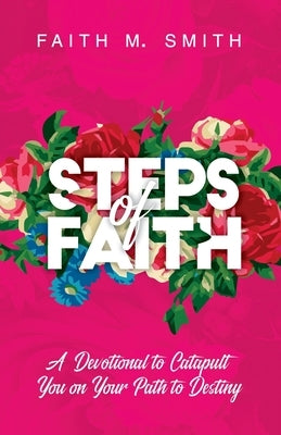 Steps of Faith: A Devotional to Catapult You on Your Path to Destiny by Smith, Faith M.