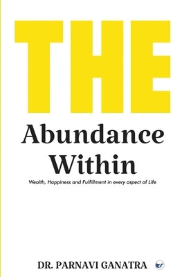 The Abundance Within: Wealth, Happiness and Fulfillment in every aspect of Life by Ganatra, Parnavi