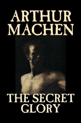 The Secret Glory by Arthur Machen, Fiction, Fantasy, Classics, Horror by Machen, Arthur