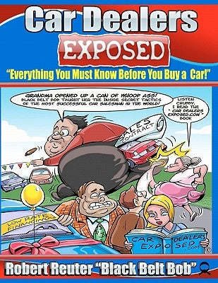 Car Dealers Exposed: Everything You Must Know Before YOU Buy a Car! by Reuter "black Belt Bob", Robert