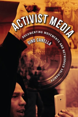 Activist Media: Documenting Movements and Networked Solidarity by Canella, Gino