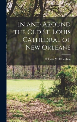 In and Around the Old St. Louis Cathedral of New Orleans by Chambon, Celestin M. B. 1879