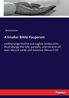 A Smaller Biblia Pauperum: conteynynge thyrtie and eyghte wodecuttes illustratynge the lyfe, parablis, and miraclis off oure blessid Lorde and Saviour by Anonymous
