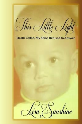 This Little Light: Death Called But My Shine Refused To Answer by Kirk, Lisa D.