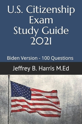US Citizenship Exam Study Guide 2021: Biden Version 100 Questions by Harris, Jeffrey B.