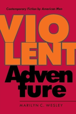 Violent Adventure: Contemporary Fiction by American Men by Wesley, Marilyn C.