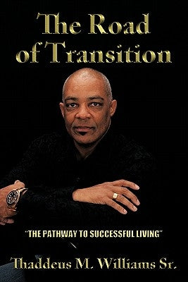The Road of Transition: The Pathway to Successful Living by Williams, Thaddeus M., Sr.