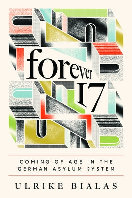 Forever 17: Coming of Age in the German Asylum System by Bialas, Ulrike