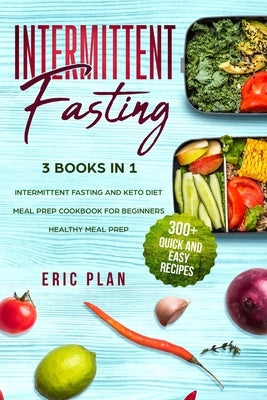 Intermittent Fasting: 3 Books in 1; Intermittent Fasting and Keto Diet, Meal Prep Cookbook for Beginners, Healthy Meal Prep. 300+ Quick and by Plan, Eric