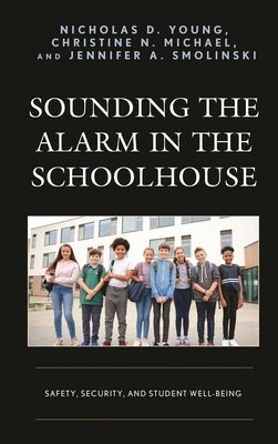 Sounding the Alarm in the Schoolhouse: Safety, Security, and Student Well-Being by Young, Nicholas D.