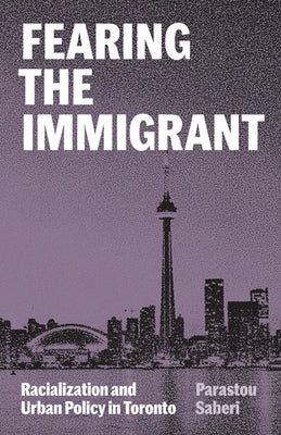 Fearing the Immigrant: Racialization and Urban Policy in Toronto by Saberi, Parastou