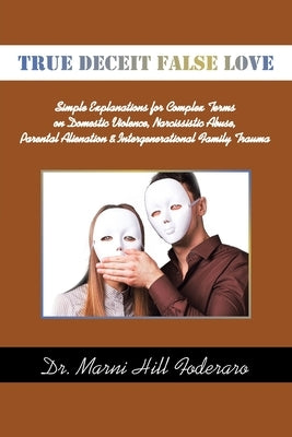 True Deceit False Love: Simple Explanations for Complex Terms on Domestic Violence, Narcissistic Abuse, Parental Alienation & Intergenerationa by Foderaro, Marni Hill