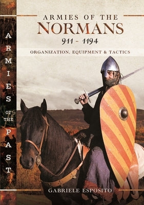 Armies of the Normans 911-1194: Organization, Equipment and Tactics by Esposito, Gabriele