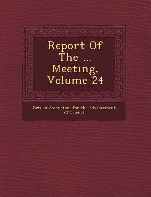 Report of the ... Meeting, Volume 24 by British Association for the Advancement