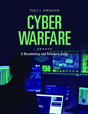 Cyber Warfare: A Documentary and Reference Guide by Springer, Paul J.