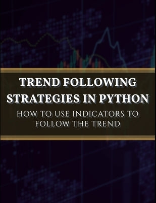 Trend Following Strategies in Python: How to Use Indicators to Follow the Trend. by Kaabar, Sofien